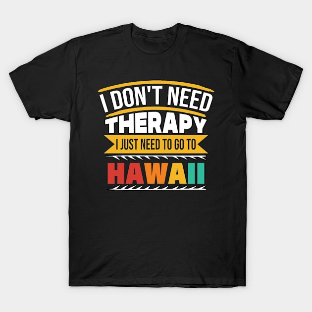 I Don't Need Therapy I Just Need to Go to Hawaii T-Shirt by BramCrye